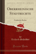 Oberrheinische Stadtrechte, Vol. 1: Fr?nkische Rechte (Classic Reprint)