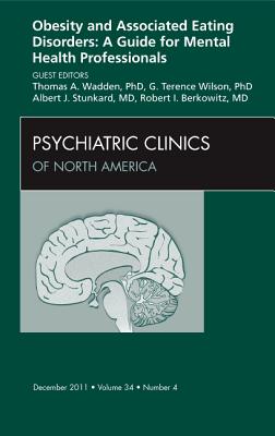 Obesity and Associated Eating Disorders: A Guide for Mental Health Professionals, an Issue of Psychiatric Clinics: Volume 34-4 - Wadden, Thomas A, PhD, and Wilson, G Terence, PhD, and Stunkard, Albert J, MD