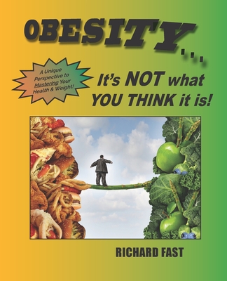 Obesity: It's NOT what YOU THINK it is!: A unique perspective to mastering your health and weight - Fast, Richard