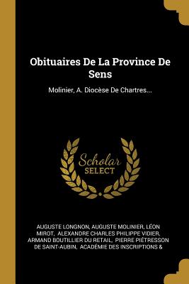 Obituaires de La Province de Sens: Molinier, A. Diocese de Chartres... - Longnon, Auguste, and Molinier, Auguste, and Mirot, L?on