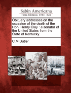 Obituary Addresses on the Occasion of the Death of the Hon. Henry Clay: A Senator of the United States from the State of Kentucky.
