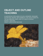 Object and Outline Teaching: A Guide Book for Sunday-School Workers. Designed to Explain, Defend, and Exemplify the Use of Objects, the Blackboard, Maps, and Pictures in Sunday-School Teaching