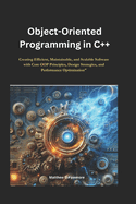 Object-Oriented Programming in C++: Creating Efficient, Maintainable, and Scalable Software with Core OOP Principles, Design Strategies, and Performance Optimization