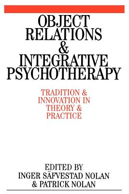 Object Relations and Integrative Psychotherapy: Tradition and Innovation in Theory and Practice - Nolan, Patrick, and Sfvestad-Nolan, Inger