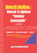 Objectif Diplome: R?ussir le diplome "VENDEUR AUTOMOBILE" 1?re ?dition - Section COMMERCE / RELATION CLIENT / NEGOCIATION / VENTE