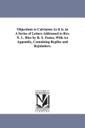Objections to Calvinism as It Is, in a Series of Letters Addressed to REV. N. L. Rice by R. S. Foster, with an Appendix, Containing Replies and Rejoinders.