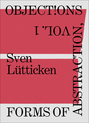 Objections, Volume 1: Forms of Abstraction - Lutticken, Sven