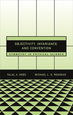 Objectivity, Invariance, and Convention: Symmetry in Physical Science - Debs, Talal A, and Redhead, Michael L G