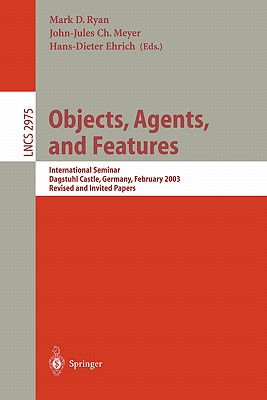 Objects, Agents, and Features: International Seminar, Dagstuhl Castle, Germany, February 16-21, 2003, Revised and Invited Papers - Ryan, Mark (Editor), and Meyer, John-Jules Ch (Editor), and Ehrich, Hans-Dieter (Editor)