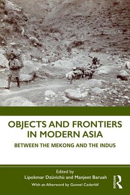 Objects and Frontiers in Modern Asia: Between the Mekong and the Indus - Dzvich, Lipokmar (Editor), and Baruah, Manjeet (Editor)