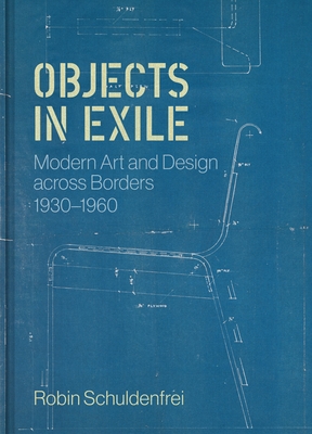 Objects in Exile: Modern Art and Design Across Borders, 1930-1960 - Schuldenfrei, Robin