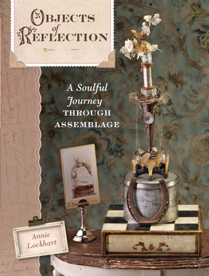 Objects of Reflection: A Soulful Journey Through Assemblage - Lockhart, Annie