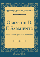 Obras de D. F. Sarmiento: Indice General (Para Los 52 Volmenes) (Classic Reprint)