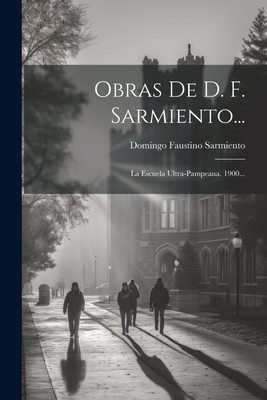 Obras de D. F. Sarmiento...: La Escuela Ultra-Pampeana. 1900... - Sarmiento, Domingo Faustino