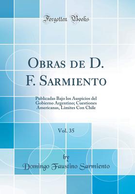 Obras de D. F. Sarmiento, Vol. 35: Publicadas Bajo Los Auspicios del Gobierno Argentino; Cuestiones Americanas, Lmites Con Chile (Classic Reprint) - Sarmiento, Domingo Faustino