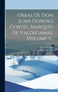 Obras De Don Juan Donoso Corts, Marqus De Valdegamas, Volume 5...