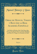 Obras de Manuel Tamayo Y Baus (de la Real Academia Espaola), Vol. 4: del Dicho Al Hecho; Mas Vale Mana Que Fuerza; Un Drama Nuevo; No Hay Mal Que Por Bien No Venga; Los Hombres de Bien (Classic Reprint)