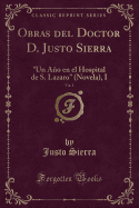 Obras del Doctor D. Justo Sierra, Vol. 1: Un Ao En El Hospital de S. Lazaro (Novela), I (Classic Reprint)