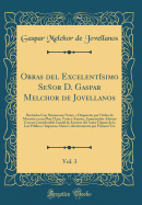 Obras del Excelentisimo Senor D. Gaspar Melchor de Jovellanos, Vol. 3: Ilustradas Con Numerosas Notas, y Dispuestas Por Orden de Materias En Un Plan Claro, Vario y Ameno, Aumentadas Ademas Con Un Considerable Caudal de Escritos del Autor Dignos de la L