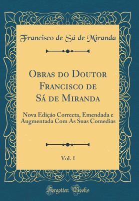 Obras Do Doutor Francisco de S de Miranda, Vol. 1: Nova Edi?o Correcta, Emendada E Augmentada Com as Suas Comedias (Classic Reprint) - Miranda, Francisco De Sa De