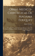 Obras Medico-Chirurgicas de Madama Fouquet: Economia de La Salud del Cuerpo Humano, Ahorro de Medicos, Cirujanos y Botica: Prontuario de Secretos Caseros, Faciles y Seguros ......