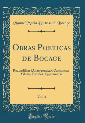 Obras Poeticas de Bocage, Vol. 3: Redondilhas (Anaereontica), Canonetas, Glosas, Fabulas, Epigrammas (Classic Reprint) - Bocage, Manuel Maria Barbosa Du