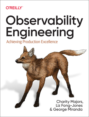 Observability Engineering: Achieving Production Excellence - Majors, Charity, and Fong-Jones, Liz, and Miranda, George