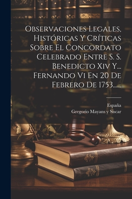 Observaciones Legales, Histricas Y Crticas Sobre El Concordato Celebrado Entre S. S. Benedicto Xiv Y... Fernando Vi En 20 De Febrero De 1753...... - Gregorio Mayans Y Siscar (Creator), and Espaa