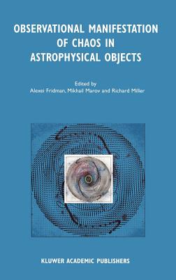 Observational Manifestation of Chaos in Astrophysical Objects: Invited Talks for a Workshop Held in Moscow, Sternberg Astronomical Institute, 28-29 August 2000 - Fridman, Alexei (Editor), and Marov, Mikhail Ya (Editor), and Miller, Richard, Professor, Ba (Editor)