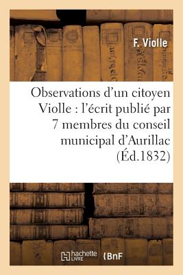 Observations d'Un Citoyen Violle, Sur l'?crit Publi? Par 7 Membres Du Conseil Municipal d'Aurillac - Violle