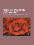 Observations in the East: Chiefly in Egypt, Palestine, Syria, and Asia Minor; Volume 1