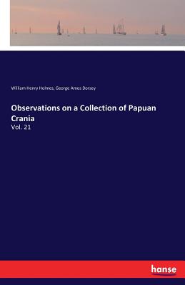 Observations on a Collection of Papuan Crania: Vol. 21 - Holmes, William Henry, and Dorsey, George Amos