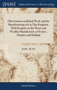 Observations on British Wool, and the Manufacturing of it in This Kingdom. With Remarks on the Wool, and Woollen Manufactories of France, Flanders and Holland