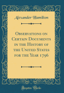Observations on Certain Documents in the History of the United States for the Year 1796 (Classic Reprint)