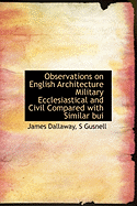 Observations on English Architecture Military Ecclesiastical and Civil Compared with Similar Bui