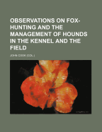 Observations on Fox-Hunting: And the Management of Hounds in the Kennel and the Field. Addressed to Young Sportsman, about to Undertake a Hunting Establishment