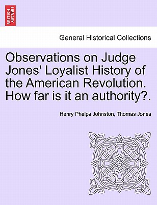 Observations on Judge Jones' Loyalist History of the American Revolution. How Far Is It an Authority?. - Johnston, Henry Phelps, and Jones, Thomas