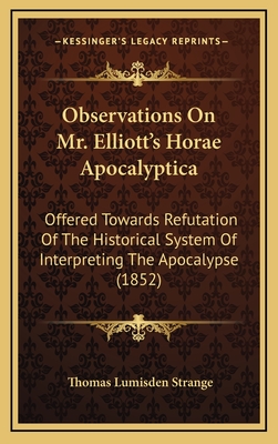 Observations on Mr. Elliott's Horae Apocalyptica: Offered Towards Refutation of the Historical System of Interpreting the Apocalypse (1852) - Strange, Thomas Lumisden