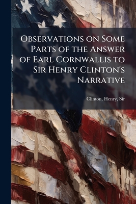 Observations on Some Parts of the Answer of Earl Cornwallis to Sir Henry Clinton's Narrative - Clinton, Henry