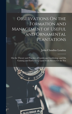 Observations On the Formation and Management of Useful and Ornamental Plantations: On the Theory and Practice of Landscape Gardening; and On Gaining and Embanking Land From Rivers Or the Sea - Loudon, John Claudius