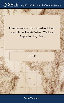 Observations on the Growth of Hemp and Flax in Great-Britain, With an Appendix, by J. Gee, - Gee, J