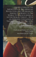 Observations on the Importance of the American Revolution, and the Means of Making it a Benefit to the World. To Which is Added, a Letter From M. Turgot ... With an Appendix, Containing a Translation of the Will of M. Fortun Ricard, Lately Published in F