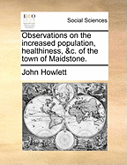 Observations on the Increased Population, Healthiness, &C. of the Town of Maidstone
