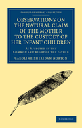 Observations on the Natural Claim of the Mother to the Custody of Her Infant Children: As Affected by the Common Law Right of the Father