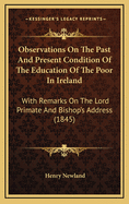 Observations on the Past and Present Condition of the Education of the Poor in Ireland: With Remarks on the Lord Primate and Bishop's Address (1845)