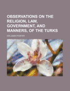 Observations on the Religion, Law, Government, and Manners, of the Turks