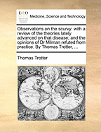 Observations on the Scurvy: With a Review of the Theories Lately Advanced on That Disease; And the Opinions of Dr. Milman Refuted from Practice (Classic Reprint)