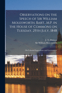 Observations on the Speech of Sir William Molesworth, Bart., M.P. in the House of Commons on Tuesday, 25th July, 1848 [microform]: on Colonial Expenditure and Government