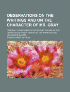 Observations on the Writings and on the Character of Mr. Gray: Originally Subjoined to the Second Volume of the Complete Edition in 1814 of All His Works in Two Volumes in Quarto (Classic Reprint)