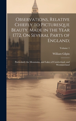 Observations, Relative Chiefly to Picturesque Beauty, Made in the Year 1772, On Several Parts of England;: Particularly the Mountains, and Lakes of Cumberland, and Westmoreland; Volume 1 - Gilpin, William